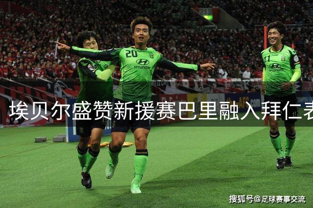 埃贝尔盛赞新援赛巴里融入拜仁表现卓越