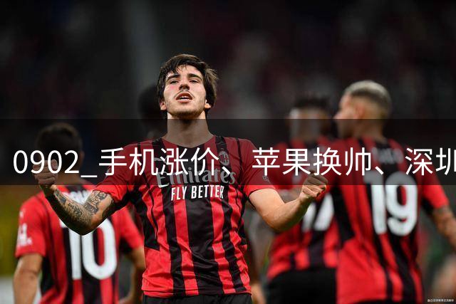 0902 手机涨价、苹果换帅、深圳校服可自行采购、首部AIGC长剧上星播出